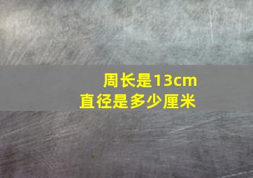 周长是13cm 直径是多少厘米